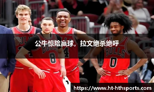 公牛惊险赢球，拉文绝杀绝呼
