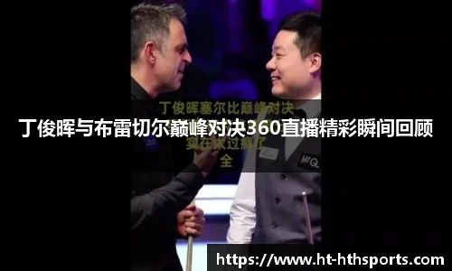 丁俊晖与布雷切尔巅峰对决360直播精彩瞬间回顾