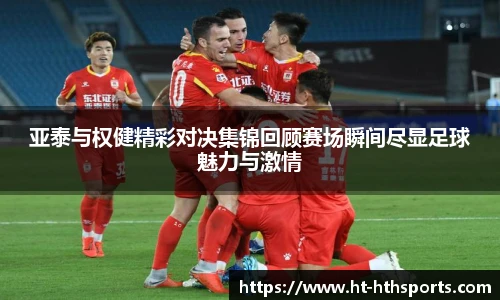 亚泰与权健精彩对决集锦回顾赛场瞬间尽显足球魅力与激情