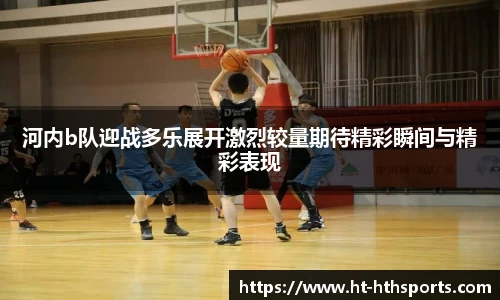 河内b队迎战多乐展开激烈较量期待精彩瞬间与精彩表现