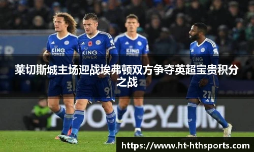 莱切斯城主场迎战埃弗顿双方争夺英超宝贵积分之战
