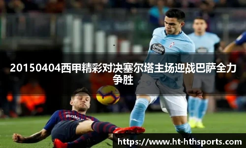 20150404西甲精彩对决塞尔塔主场迎战巴萨全力争胜