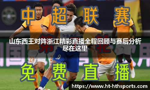山东西王对阵浙江精彩直播全程回顾与赛后分析尽在这里