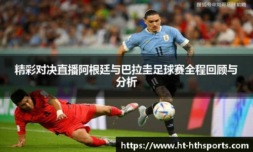 精彩对决直播阿根廷与巴拉圭足球赛全程回顾与分析