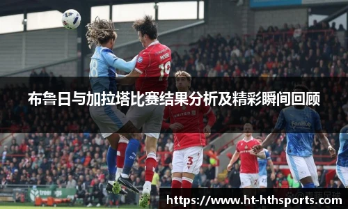 布鲁日与加拉塔比赛结果分析及精彩瞬间回顾