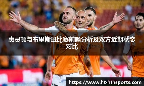 惠灵顿与布里斯班比赛前瞻分析及双方近期状态对比