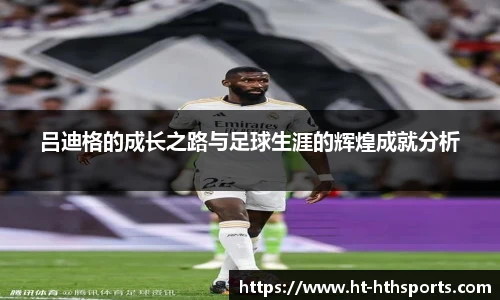 吕迪格的成长之路与足球生涯的辉煌成就分析