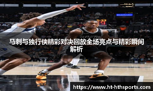 马刺与独行侠精彩对决回放全场亮点与精彩瞬间解析