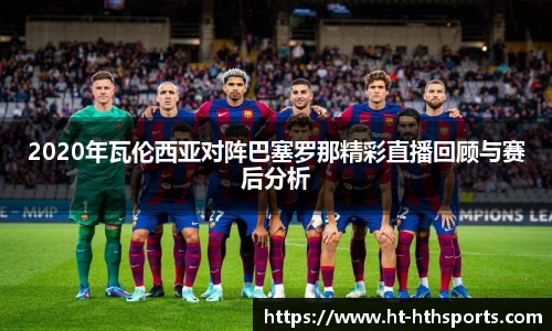 2020年瓦伦西亚对阵巴塞罗那精彩直播回顾与赛后分析